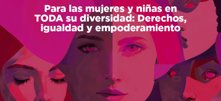 Día Internacional de la Mujer 2025 – Para las mujeres y niñas en TODA su diversidad: Derechos, igualdad y empoderamiento